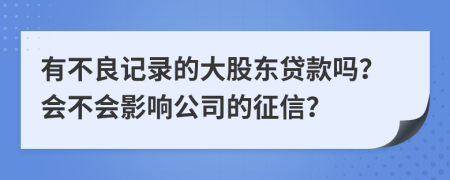 有不良记录的大股东贷款吗？会不会影响公司的征信？