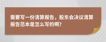需要写一份清算报告，股东会决议清算报告范本是怎么写的啊？