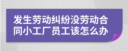 发生劳动纠纷没劳动合同小工厂员工该怎么办