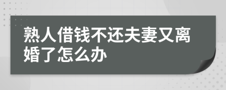 熟人借钱不还夫妻又离婚了怎么办