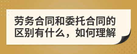 劳务合同和委托合同的区别有什么，如何理解