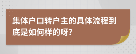 集体户口转户主的具体流程到底是如何样的呀？