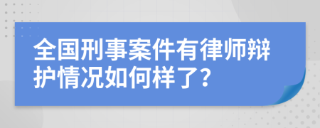 全国刑事案件有律师辩护情况如何样了？