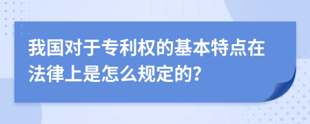 我国对于专利权的基本特点在法律上是怎么规定的？