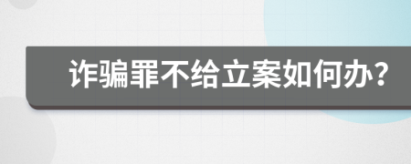 诈骗罪不给立案如何办？