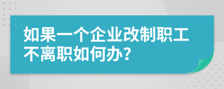 如果一个企业改制职工不离职如何办？
