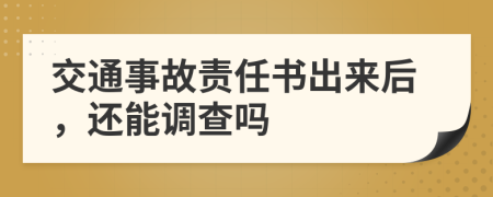 交通事故责任书出来后，还能调查吗