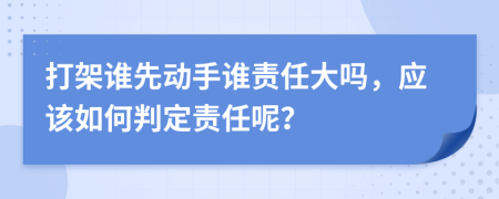 打架谁先动手谁责任大吗，应该如何判定责任呢？