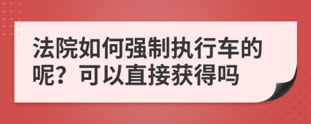 法院如何强制执行车的呢？可以直接获得吗