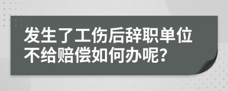 发生了工伤后辞职单位不给赔偿如何办呢？