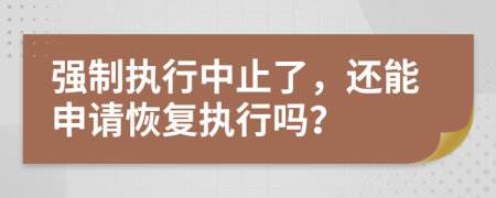 强制执行中止了，还能申请恢复执行吗？