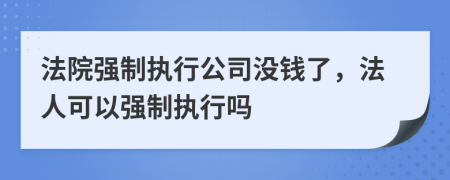 法院强制执行公司没钱了，法人可以强制执行吗