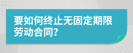 要如何终止无固定期限劳动合同？