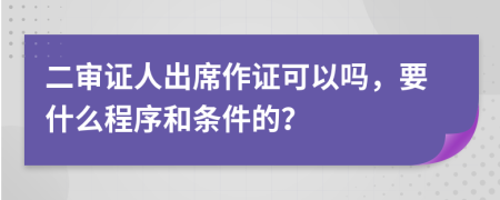 二审证人出席作证可以吗，要什么程序和条件的？