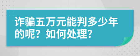 诈骗五万元能判多少年的呢？如何处理？
