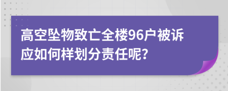 高空坠物致亡全楼96户被诉应如何样划分责任呢？