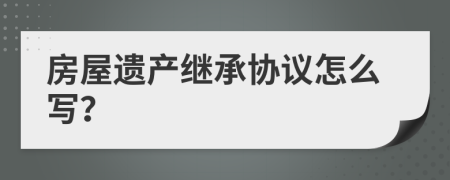 房屋遗产继承协议怎么写？