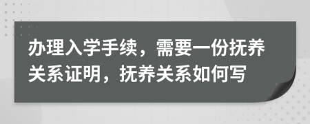 办理入学手续，需要一份抚养关系证明，抚养关系如何写