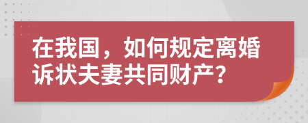 在我国，如何规定离婚诉状夫妻共同财产？