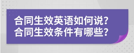 合同生效英语如何说？合同生效条件有哪些？