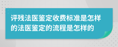 评残法医鉴定收费标准是怎样的法医鉴定的流程是怎样的