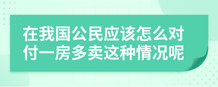 在我国公民应该怎么对付一房多卖这种情况呢