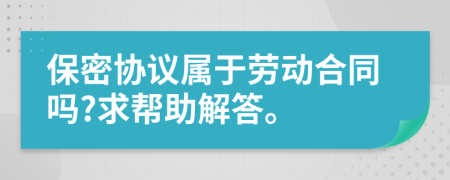 保密协议属于劳动合同吗?求帮助解答。