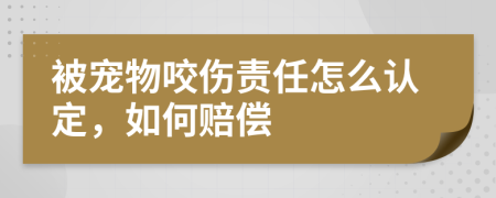 被宠物咬伤责任怎么认定，如何赔偿