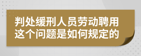 判处缓刑人员劳动聘用这个问题是如何规定的