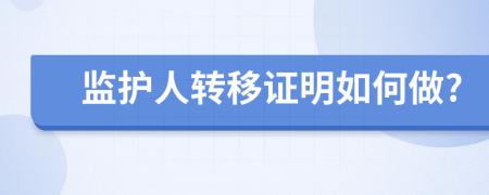 监护人转移证明如何做?