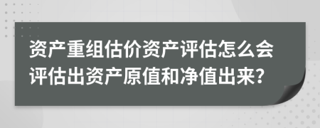 资产重组估价资产评估怎么会评估出资产原值和净值出来？