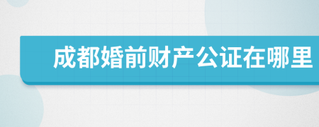 成都婚前财产公证在哪里