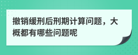 撤销缓刑后刑期计算问题，大概都有哪些问题呢