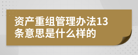 资产重组管理办法13条意思是什么样的