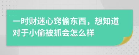 一时财迷心窍偷东西，想知道对于小偷被抓会怎么样