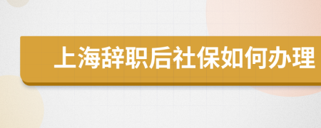 上海辞职后社保如何办理