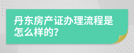 丹东房产证办理流程是怎么样的？