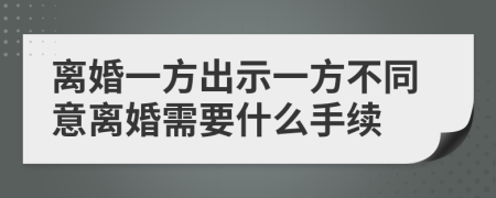 离婚一方出示一方不同意离婚需要什么手续