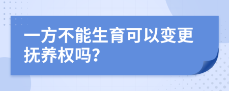 一方不能生育可以变更抚养权吗？