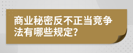 商业秘密反不正当竞争法有哪些规定？