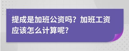 提成是加班公资吗？加班工资应该怎么计算呢?