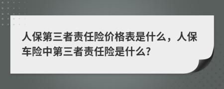 人保第三者责任险价格表是什么，人保车险中第三者责任险是什么?