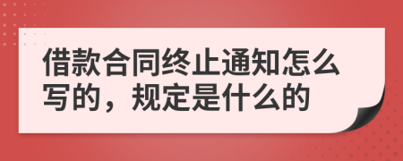 借款合同终止通知怎么写的，规定是什么的