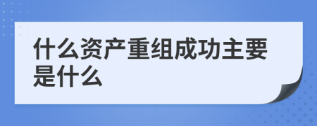 什么资产重组成功主要是什么