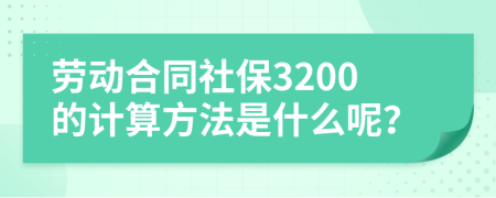 劳动合同社保3200的计算方法是什么呢？