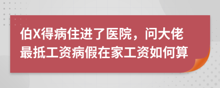 伯X得病住进了医院，问大佬最抵工资病假在家工资如何算