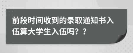 前段时间收到的录取通知书入伍算大学生入伍吗？？