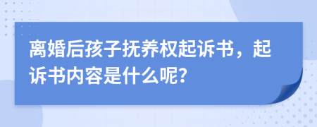 离婚后孩子抚养权起诉书，起诉书内容是什么呢？