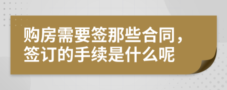 购房需要签那些合同，签订的手续是什么呢