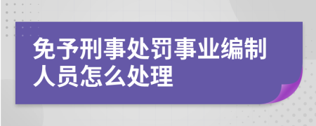 免予刑事处罚事业编制人员怎么处理